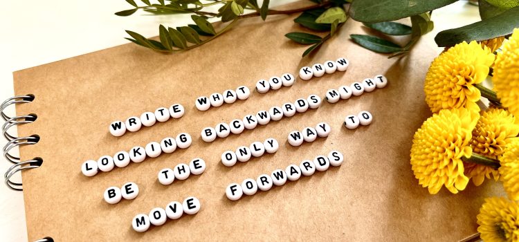 Write what you know, looking backwards might be the only way to move forward