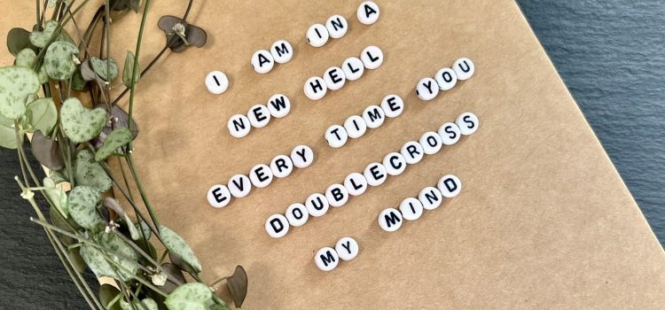 I’m in a new hell, every time you double-cross my mind