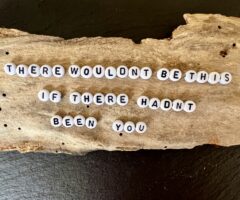 There wouldn’t be this if there hadn’t been you
